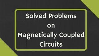 Solved Problems on Magnetically Coupled Circuits [upl. by Yffat]