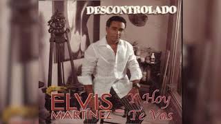 Elvis Martinez  Y hoy te vas Audio Oficial álbum Musical Descontrolado  2004 [upl. by Alick898]